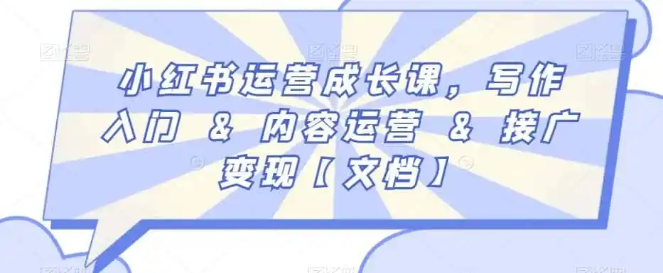 小红书运营成长课，写作入门&内容运营&接广变现【文档】-得宝资源站