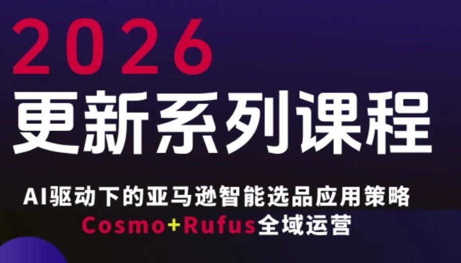 跨境亚马逊FBA系统课程，AI驱动下的亚马逊智能选品应用策略Cosmo+Rufus全域运营(更新26年3月)-得宝资源站