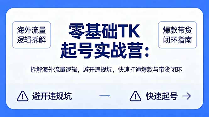 零基础 TK 起号实战营：拆解海外流量逻辑，避开违规坑，快速打通爆款与带货闭环-得宝资源站