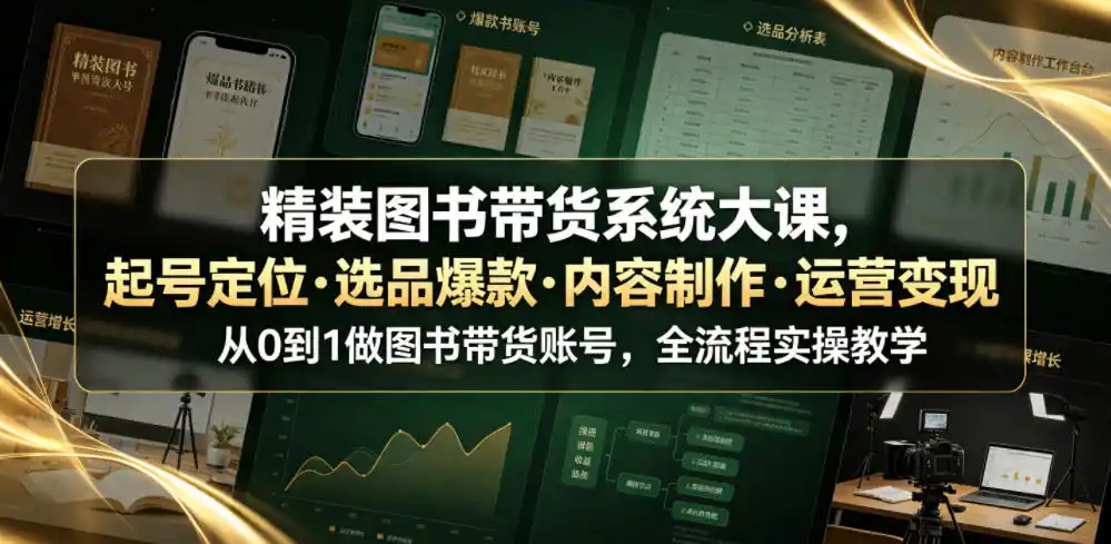 精装图书带货系统大课，起号定位・选品爆款・内容制作・运营变现，从0到1做图书带货账号，全流程实操教学(更新)-得宝资源站