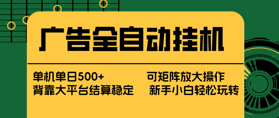 广告全自动挂机 单机单日500+ 矩阵放大 背靠大平台 绿色稳定 新手小白轻松玩转-得宝资源站