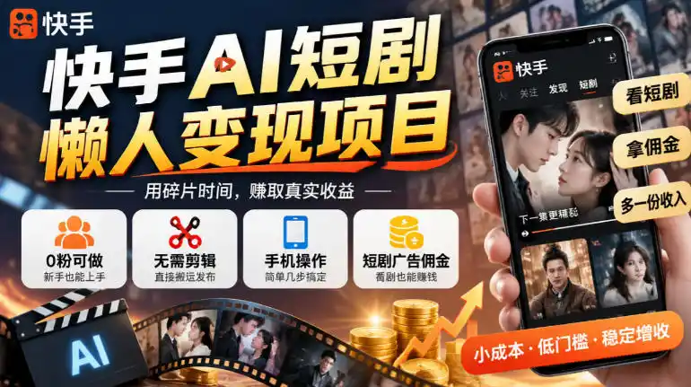 快手AI短剧懒人变现项目，0粉可做，无需剪辑直接搬运，手机简单操作靠短剧广告佣金增收-得宝资源站