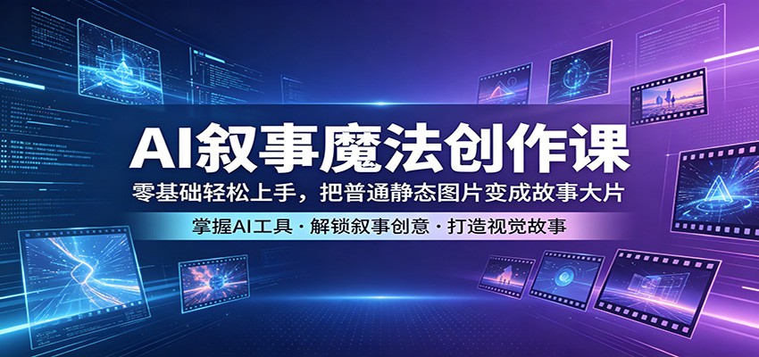 AI叙事魔法创作课：零基础轻松上手，把普通静态图片变成故事大片-得宝资源站
