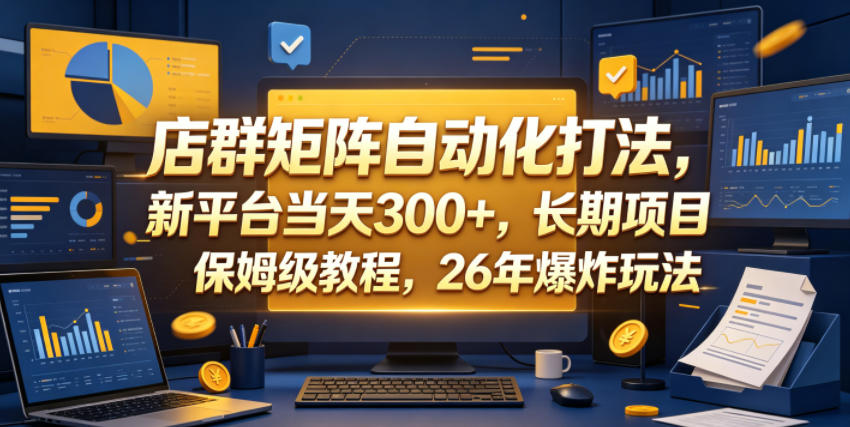 店群矩阵自动化打法，新平台当天300+，长期项目，保姆级教程，26年爆炸玩法【揭秘】-得宝资源站
