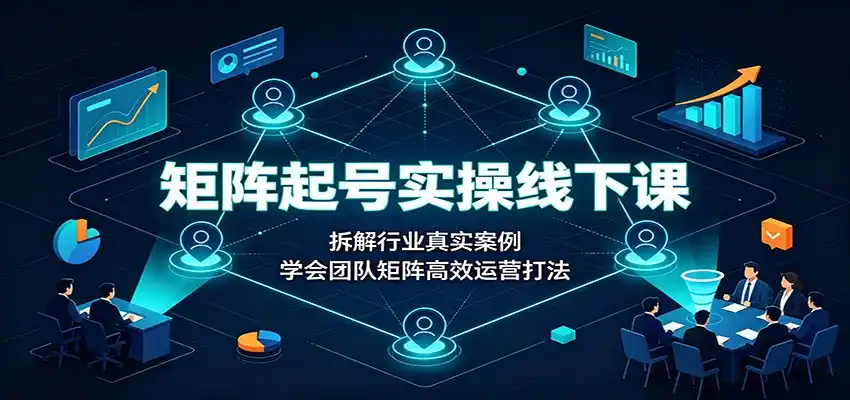 矩阵起号实操线下课：拆解行业真实案例，学会团队矩阵高效运营打法-得宝资源站