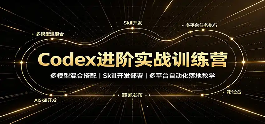 Codex进阶实战训练营：多模型混合搭配，Skill开发部署，多平台自动化落地教学-得宝资源站