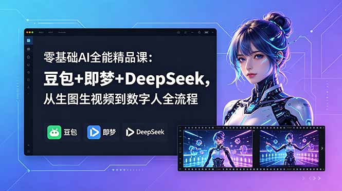 零基础AI全能精品课：豆包+即梦+DeepSeek，从生图生视频到数字人全流程-得宝资源站