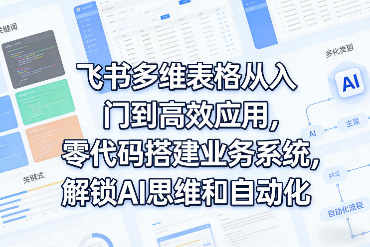 飞书多维表格从入门到高效应用，零代码搭建业务系统，解锁AI思维和自动化-得宝资源站