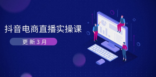 （14253期）抖音电商直播实操课-更新3月 深度剖析算法机制 快速提升直播GMV与带货变现-得宝资源站