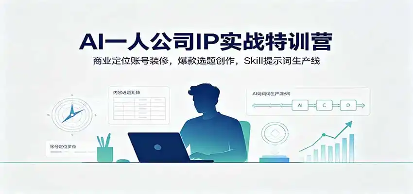 AI一人公司IP实战特训营：商业定位账号装修，爆款选题创作，Skill提示词生产线-得宝资源站