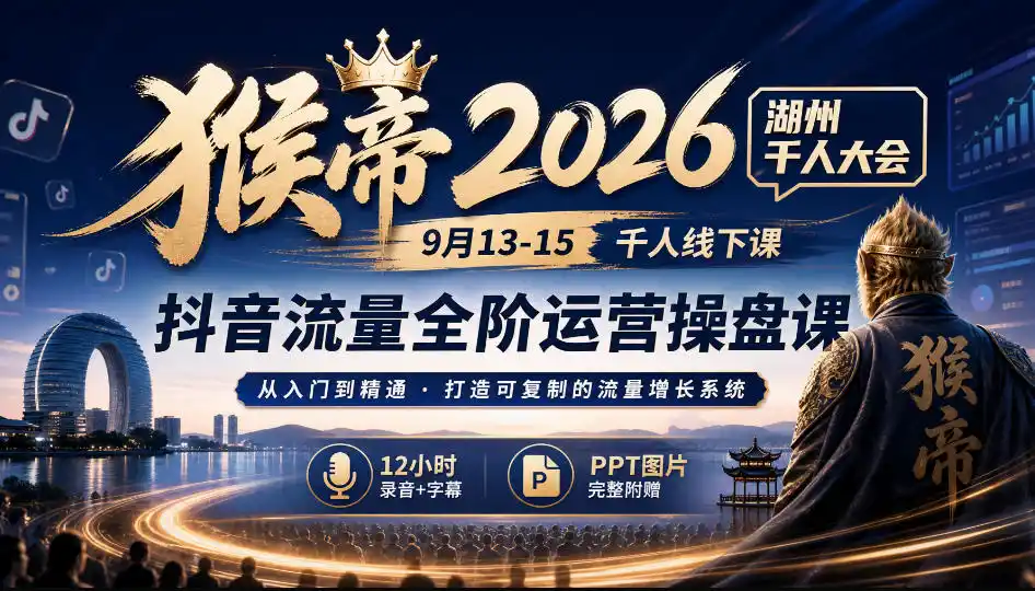 猴帝2026湖州千人大会9月13-15千人线下课，抖音流量全阶运营操盘课，12小时录音加字幕+ppt图片-得宝资源站