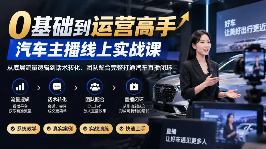 0基础到运营高手，汽车主播线上实战课，从底层流量逻辑到话术转化、团队配合完整打通汽车直播闭环-得宝资源站