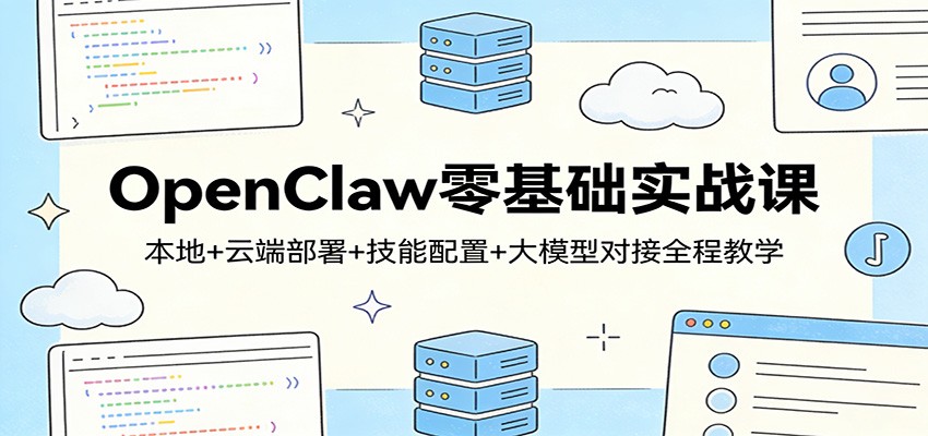 OpenClaw零基础实战课：本地+云端部署+技能配置+大模型对接全程教学-得宝资源站
