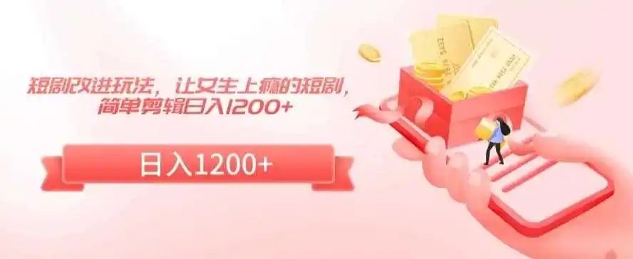 短剧改进玩法，让女生上瘾的短剧，简单剪辑日入1200+【揭秘】-得宝资源站