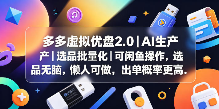 多多虚拟优盘2.0丨AI生产丨选品批量化丨可闲鱼操作，选品无脑，懒人可做，出单概率更高-得宝资源站