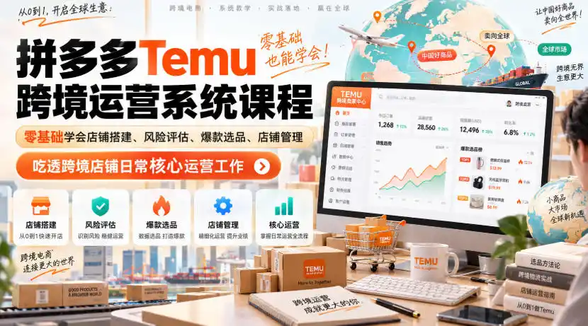 Temu跨境拼多多运营系统课程,零基础学会店铺搭建、风险评估、爆款选品、店铺管理,吃透跨境店铺日常核心运营工作