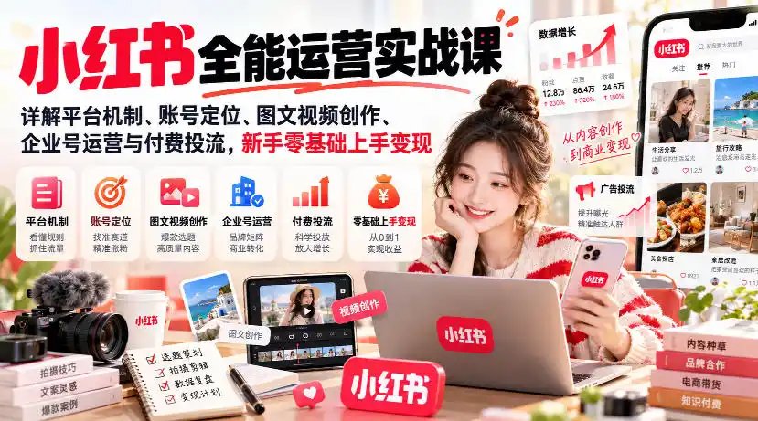 小红书全能运营实战课，详解平台机制、账号定位、图文视频创作、企业号运营与付费投流，新手零基础上手变现-得宝资源站