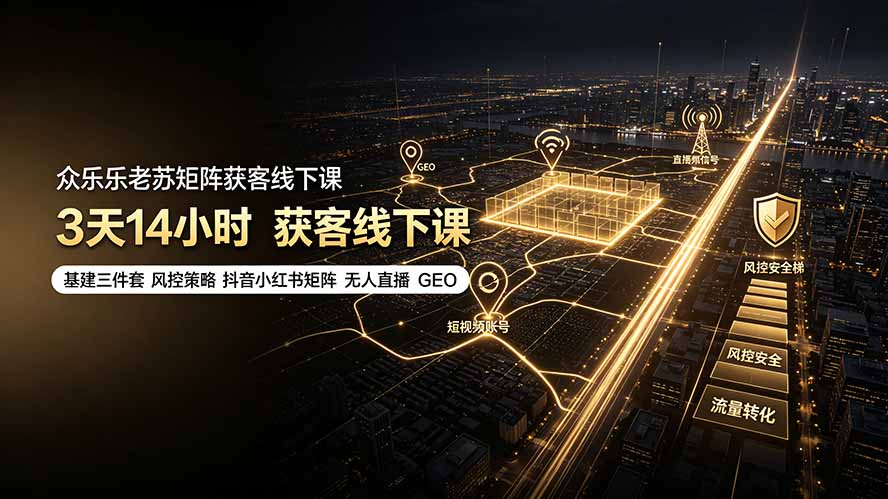 众乐乐老苏矩阵获客线下课：3天14小时×基建三件套×风控策略×抖音小红书矩阵×无人直播×GEO-得宝资源站