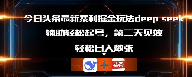 今日头条最新暴利掘金玩法deepseek，辅助轻松矩阵当天起号，第二天见收益，轻松日入数张-得宝资源站