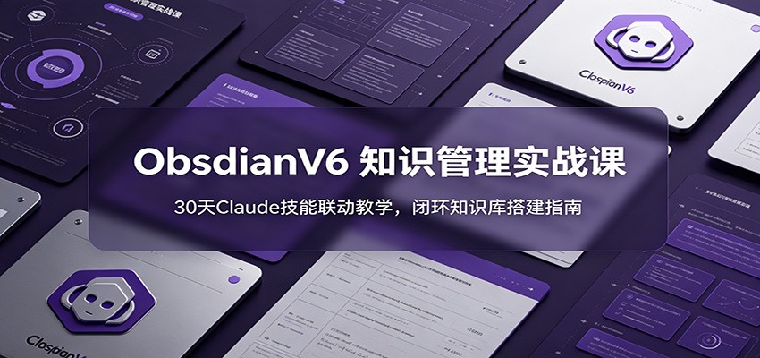 ObsidianV6 知识管理实战课：30天Claude技能联动教学，闭环知识库搭建指南-得宝资源站