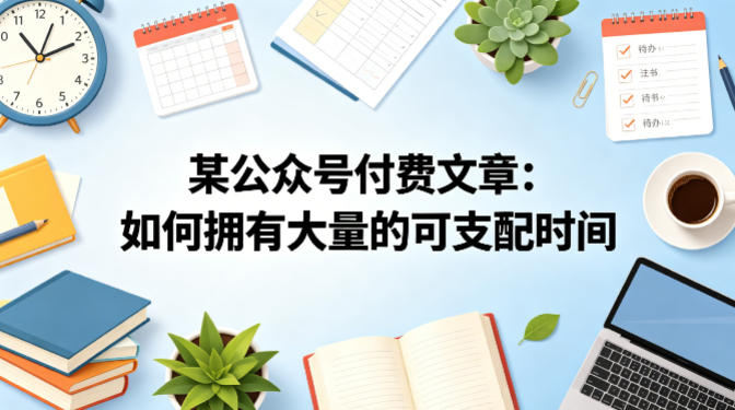 某公众号付费文章：如何拥有大量的可支配时间？-得宝资源站