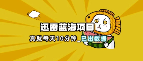 迅雷浏览器项目_真就每天忙活10分钟，完整拆解+热点把控(超详细拆解教程)-得宝资源站