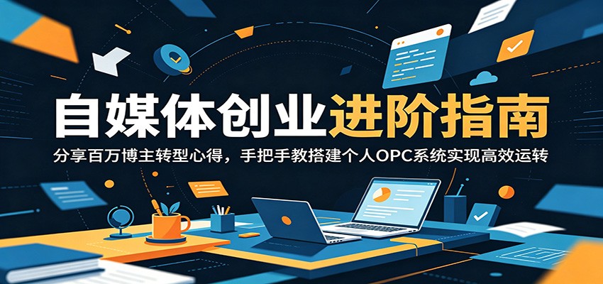 自媒体创业进阶指南：分享百万博主转型心得，手把手教搭建个人OPC系统实现高效运转-得宝资源站