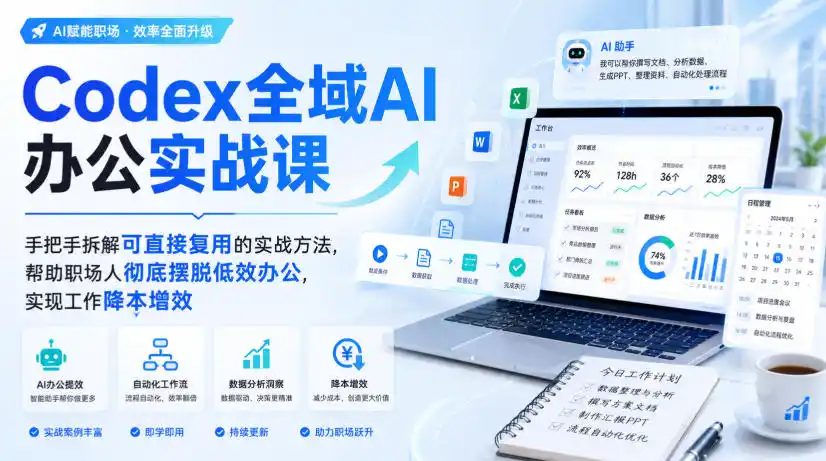 Codex全域AI办公实战课，手把手拆解可直接复用的实战方法，帮助职场人彻底摆脱低效办公，实现工作降本增效-得宝资源站