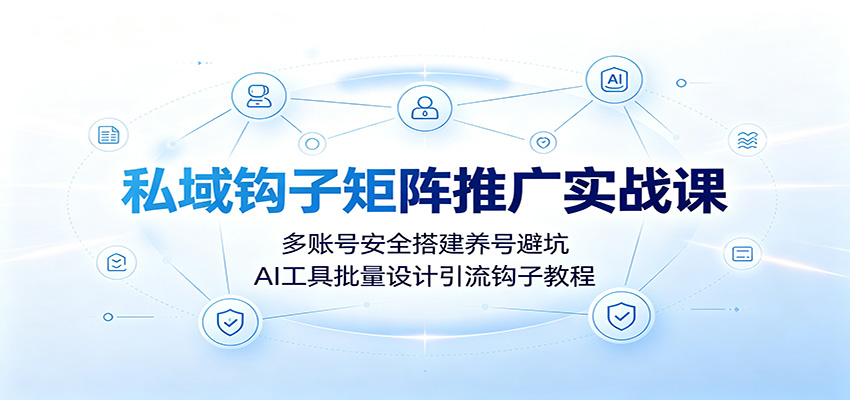 私域钩子矩阵推广实战课：多账号安全搭建养号避坑，AI工具批量设计引流钩子教程-得宝资源站
