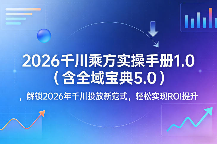 2026千川乘方实操手册1.0(含全域宝典5.0)，解锁2026年千川投放新范式，轻松实现ROI提升-得宝资源站