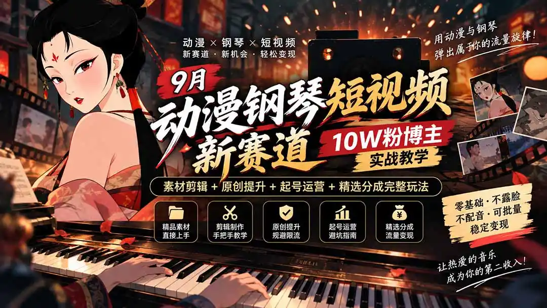 9月动漫钢琴短视频新赛道｜10W粉博主实战教学，素材剪辑+原创提升+起号运营+精选分成完整玩法-得宝资源站