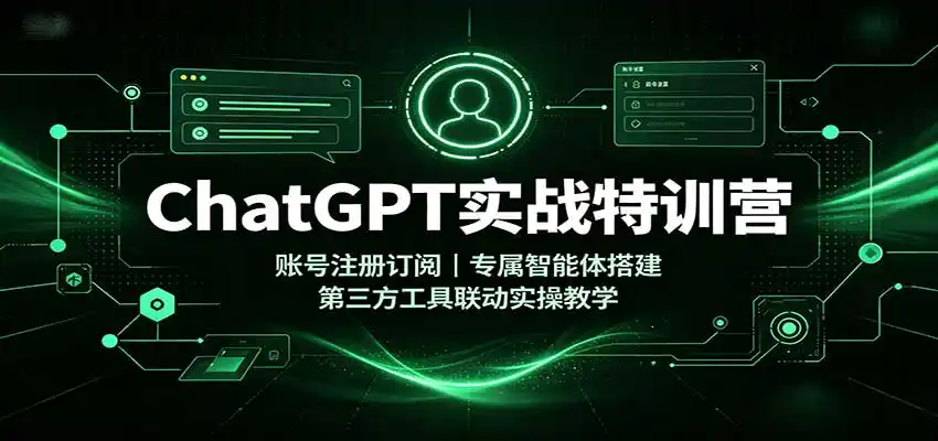 ChatGPT实战特训营：账号注册订阅，专属智能体搭建，第三方工具联动实操教学-得宝资源站