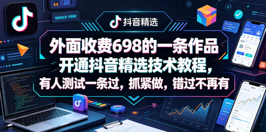 外面收费698的一条作品开通抖音精选技术教程，有人测试一条过，抓紧做，错过不再有-得宝资源站