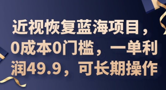 2025近视恢复蓝海项目，0成本0门槛，一单利润49.9，可长期操作-得宝资源站