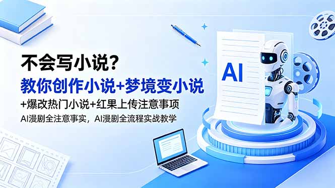 不会写小说？教你创作小说+梦境变小说+爆改热门小说+红果上传注意事项，AI漫剧全流程实战教学-得宝资源站
