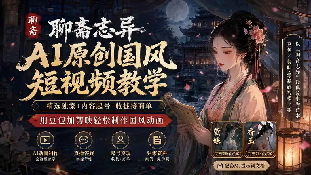 聊斋志异AI原创国风短视频教学；精选独家+内容起号+收徒接商单，用豆包加剪映轻松制作国风动画-得宝资源站