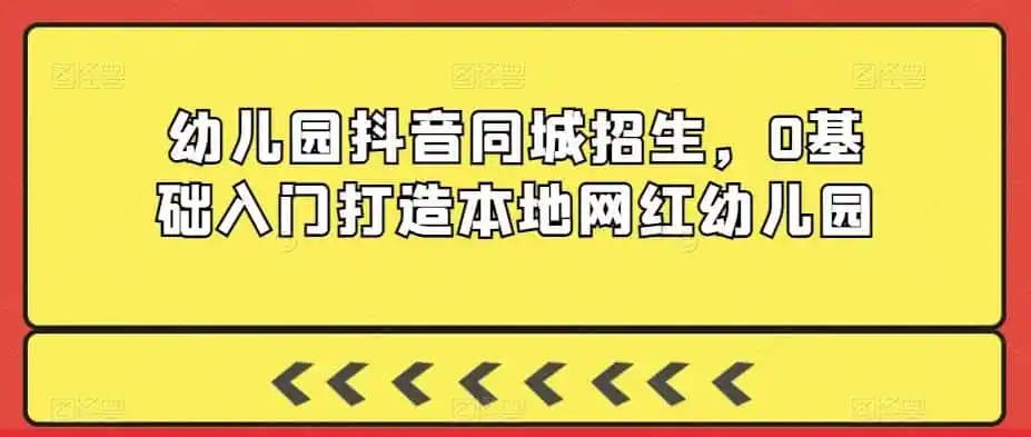 幼儿园抖音同城招生,0基础入门打造本地网红幼儿园