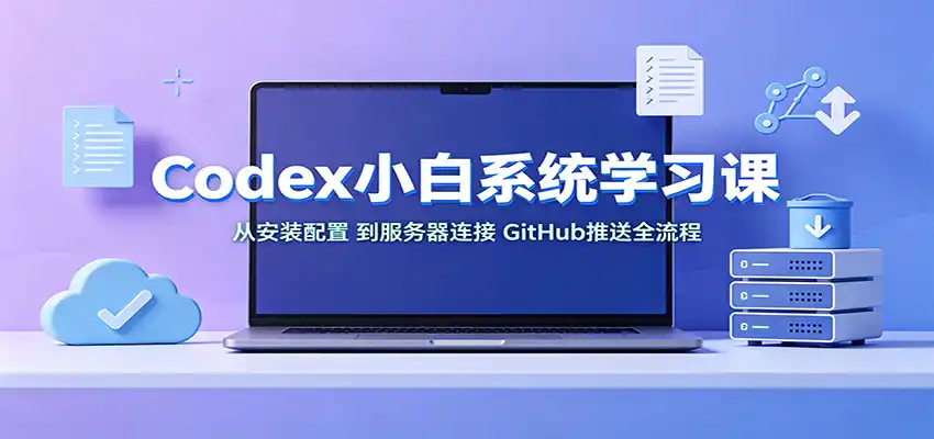 Codex小白系统学习课：小从安装配置，到服务器连接、GitHub推送全流程-得宝资源站