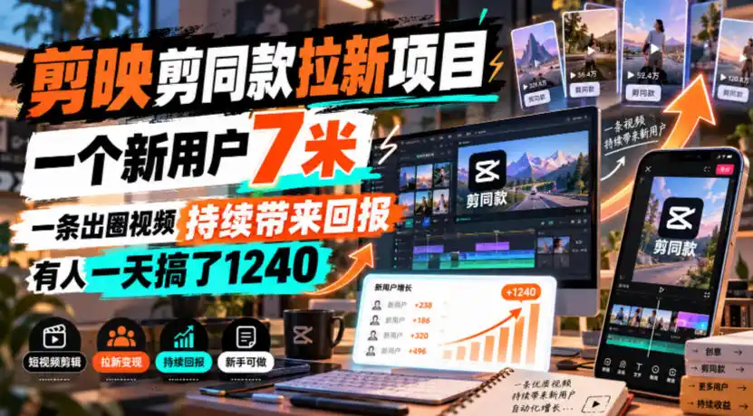 剪映剪同款拉新项目，一个新用户7米，一条出圈视频持续带来回报，有人一天搞了1240-得宝资源站