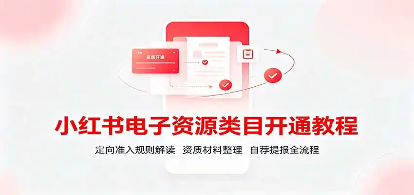 小红书电子资源类目开通教程：定向准入规则解读，资质材料整理，自荐提报全流程-得宝资源站