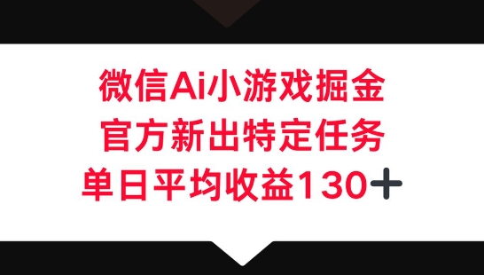 微信AI小游戏掘金，官方新出特定任务，单日平均收益130+-得宝资源站