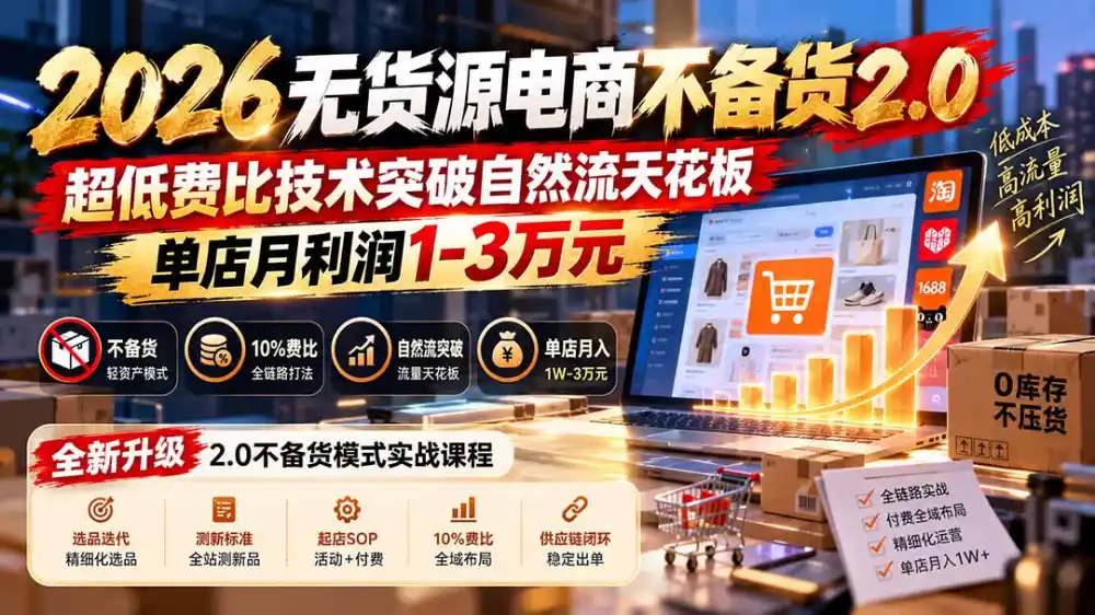 2026无货源电商不备货2.0【更新1010】：超低费比技术突破自然流天花板，单店月利润1-3万元-得宝资源站