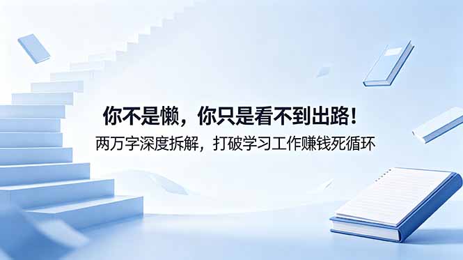付费文章：你不是懒，你只是看不到出路！两万字深度拆解，打破学习工作赚钱死循环-得宝资源站