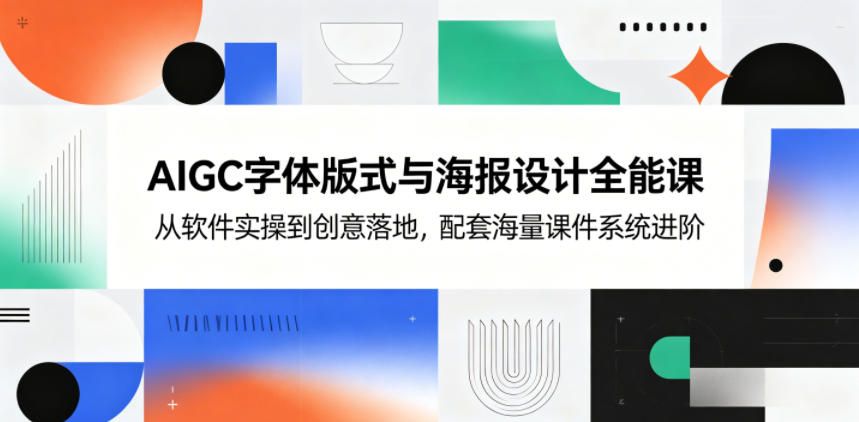 AIGC字体版式与海报设计全能课，从软件实操到创意落地，配套海量课件系统进阶-得宝资源站