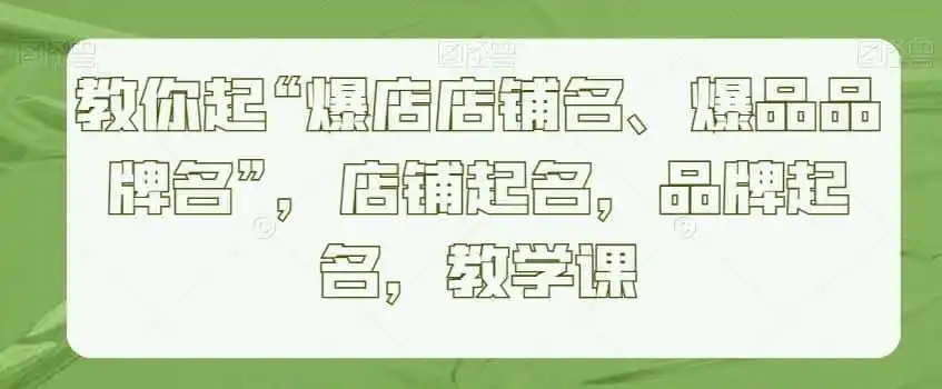 教你起“爆店店铺名、爆品品牌名”，店铺起名，品牌起名，教学课-得宝资源站