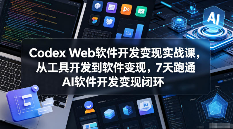 Codex Web软件开发变现实战课，从工具开发到软件变现，7天跑通AI软件开发变现闭环-得宝资源站