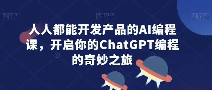 人人都能开发产品的AI编程课，开启你的ChatGPT编程的奇妙之旅-得宝资源站