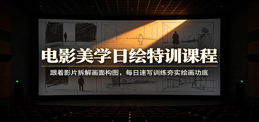电影美学日绘特训课程：跟着影片拆解画面构图，每日速写训练夯实绘画功底-得宝资源站