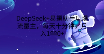 DeepSeek+易撰助手玩爆流量主，每天十分钟，月入1000+-得宝资源站