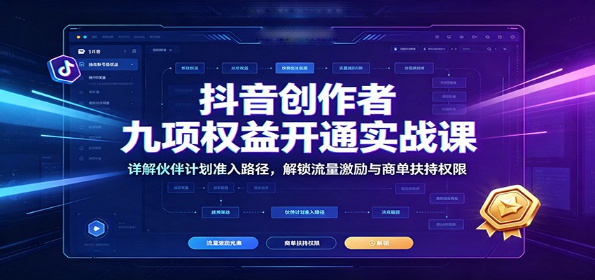抖音创作者九项权益开通实战课：详解伙伴计划准入路径，解锁流量激励与商单扶持权限-得宝资源站